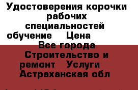 Удостоверения корочки рабочих специальностей (обучение) › Цена ­ 2 500 - Все города Строительство и ремонт » Услуги   . Астраханская обл.